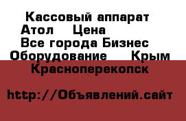 Кассовый аппарат “Атол“ › Цена ­ 15 000 - Все города Бизнес » Оборудование   . Крым,Красноперекопск